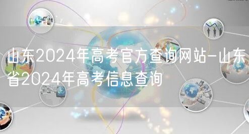 山东2024年高考官方查询网站-山东省2024年高考信息查询