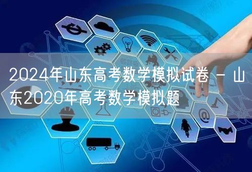 2024年山东高考数学模拟试卷 - 山东2020年高考数学模拟题