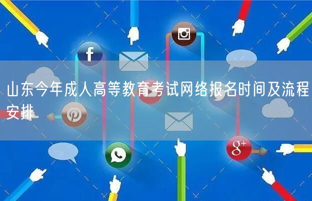 山东今年成人高等教育考试网络报名时间及流程安排