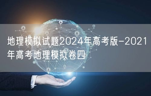 地理模拟试题2024年高考版-2021年高考地理模拟卷四