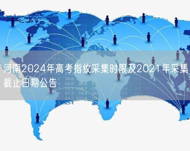 河南2024年高考指纹采集时限及2021年采集截止日期公告