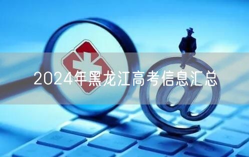 2024年黑龙江高考信息汇总