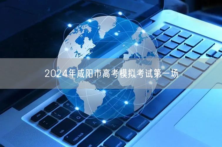 2024年咸阳市高考模拟考试第一场