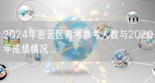 2024年密云区高考参考人数与2020年成绩情况