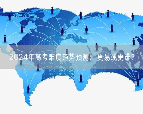 2024年高考难度趋势预测：更易或更难？