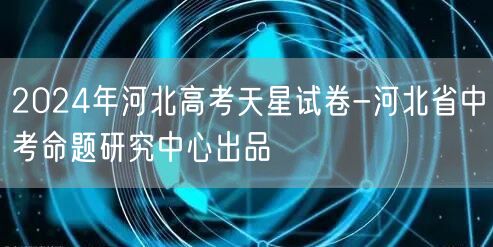 2024年河北高考天星试卷-河北省中考命题研究中心出品