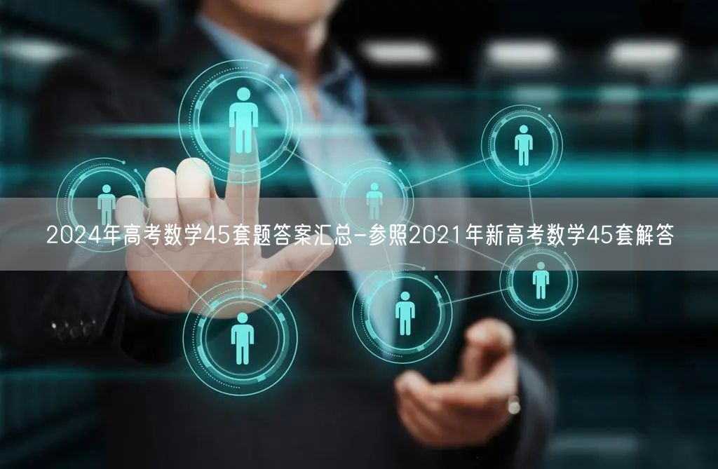 2024年高考数学45套题答案汇总-参照2021年新高考数学45套解答