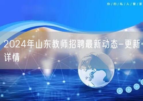 2024年山东教师招聘最新动态-更新详情