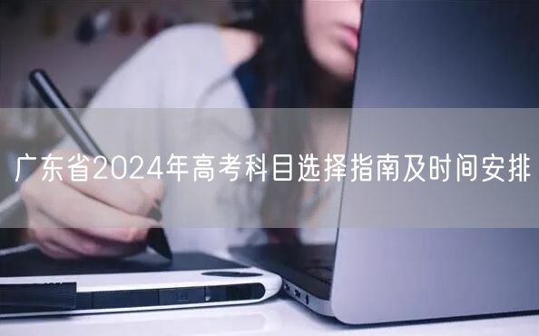 广东省2024年高考科目选择指南及时间安排