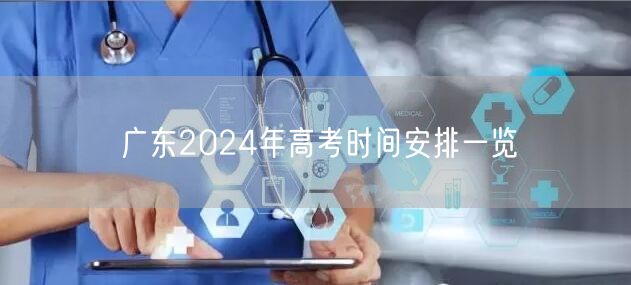 广东2024年高考时间安排一览