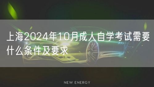 上海2024年10月成人自学考试需要什么条件及要求