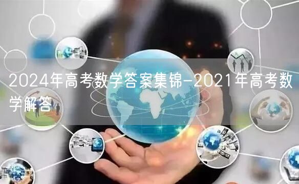 2024年高考数学答案集锦-2021年高考数学解答