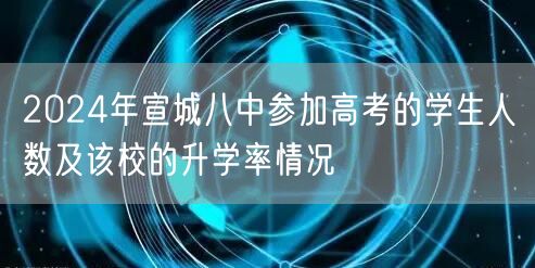 2024年宣城八中参加高考的学生人数及该校的升学率情况