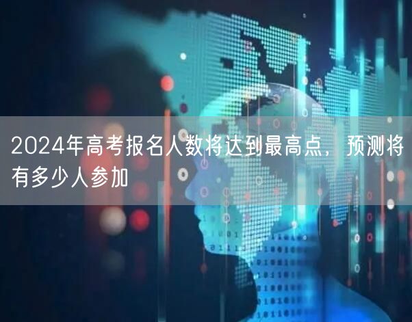 2024年高考报名人数将达到最高点，预测将有多少人参加