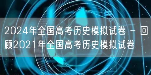 2024年全国高考历史模拟试卷 - 回顾2021年全国高考历史模拟试卷