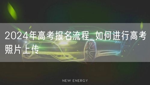 2024年高考报名流程_如何进行高考照片上传