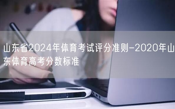 山东省2024年体育考试评分准则-2020年山东体育高考分数标准