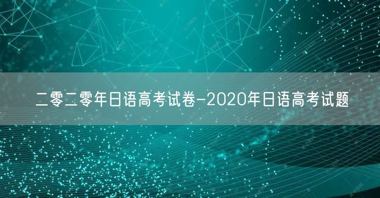 二零二零年日语高考试卷-2020年日语高考试题