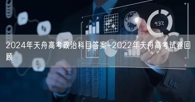 2024年天舟高考政治科目答案-2022年天舟高考试卷回顾