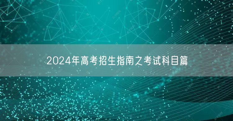 2024年高考招生指南之考试科目篇