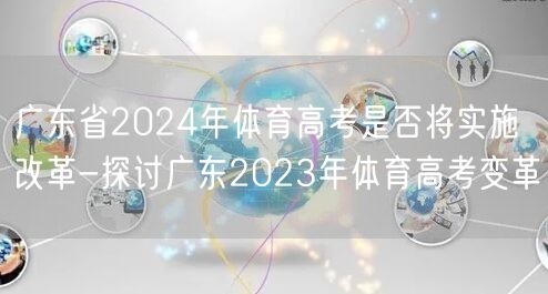 广东省2024年体育高考是否将实施改革-探讨广东2023年体育高考变革