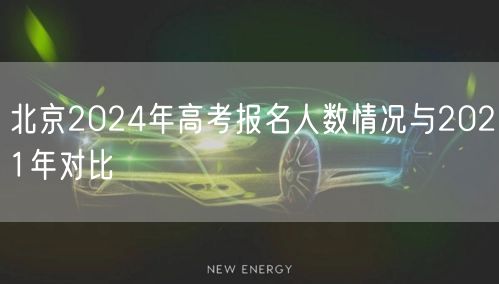 北京2024年高考报名人数情况与2021年对比