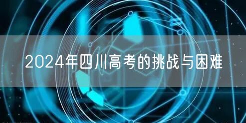 2024年四川高考的挑战与困难