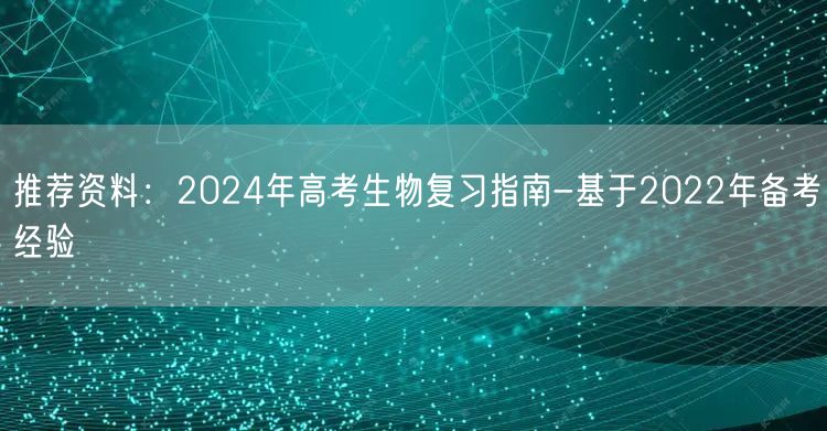 推荐资料：2024年高考生物复习指南-基于2022年备考经验