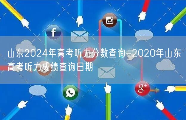 山东2024年高考听力分数查询-2020年山东高考听力成绩查询日期