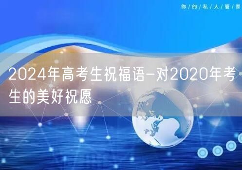 2024年高考生祝福语-对2020年考生的美好祝愿