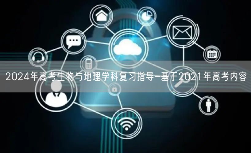 2024年高考生物与地理学科复习指导-基于2021年高考内容