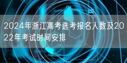 2024年浙江高考选考报名人数及2022年考试时间安排