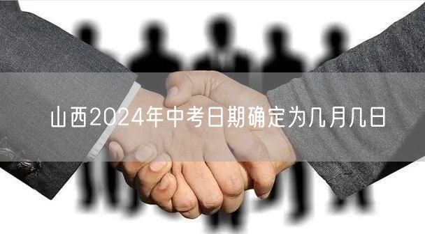 山西2024年中考日期确定为几月几日