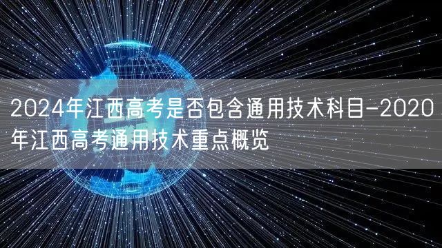 2024年江西高考是否包含通用技术科目-2020年江西高考通用技术重点概览