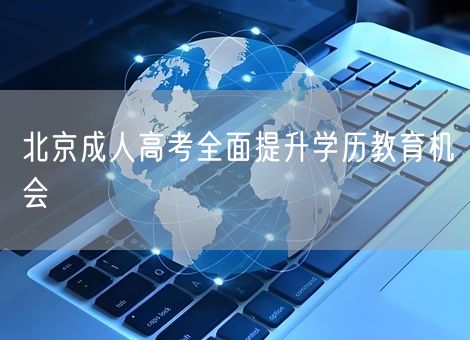 北京成人高考全面提升学历教育机会