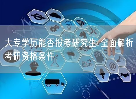 大专学历能否报考研究生 全面解析考研资格条件