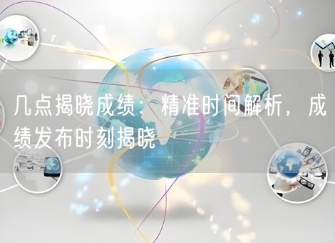 几点揭晓成绩：精准时间解析，成绩发布时刻揭晓