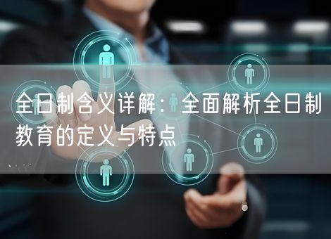 全日制含义详解：全面解析全日制教育的定义与特点