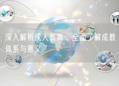 深入解析成人教育：全面了解成教体系与意义