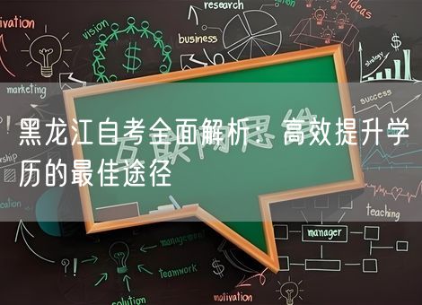 黑龙江自考全面解析:高效提升学历的最佳途径 黑龙江自考全面解析:高效提升学历的最佳途径