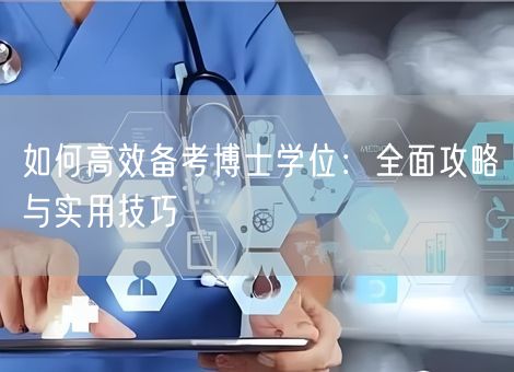 如何高效备考博士学位：全面攻略与实用技巧