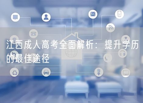 江西成人高考全面解析：提升学历的最佳途径