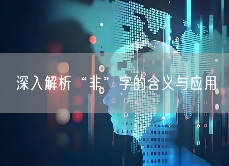 深入解析“非”字的含义与应用