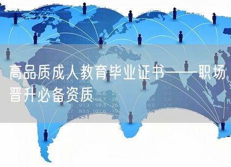 高品质成人教育毕业证书——职场晋升必备资质