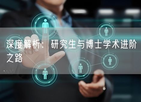 深度解析：研究生与博士学术进阶之路