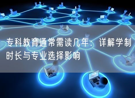 专科教育通常需读几年：详解学制时长与专业选择影响