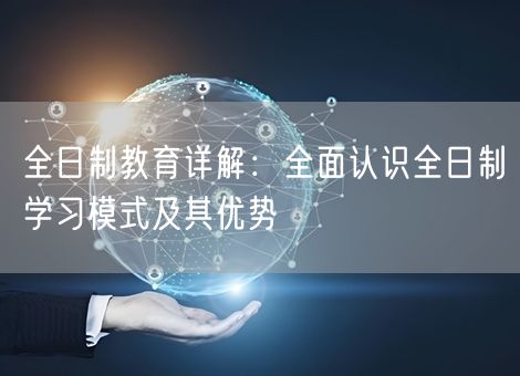 全日制教育详解：全面认识全日制学习模式及其优势