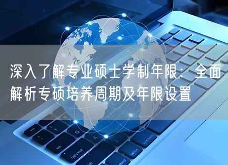 深入了解专业硕士学制年限：全面解析专硕培养周期及年限设置