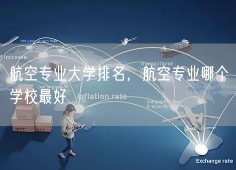 航空专业大学排名,航空专业哪个学校最好