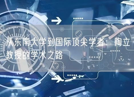 从东南大学到国际顶尖学者：陶立教授的学术之路